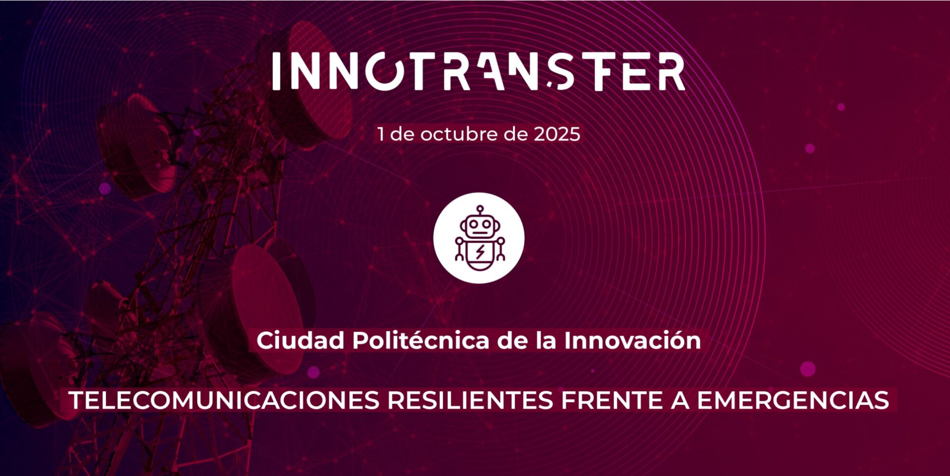 1 de octubre | INNOTRANSFER: Telecomunicaciones resilientes frente a emergencias + Workshop on Integration of Terrestrial and Non-terrestrial Networks for Aerial and Ground Wireless Connectivity Organized by iTENTE